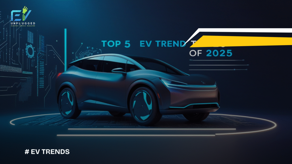 Top 5 Trends Shaping the EV Industry in 2025-Evunplugged
